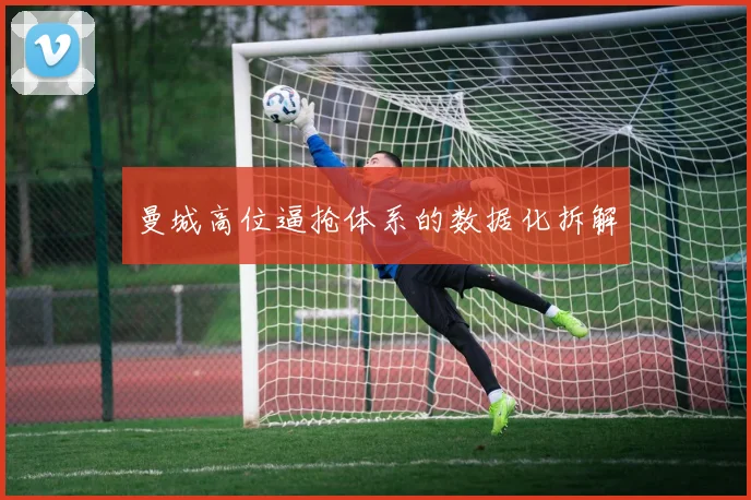 曼城高位逼抢体系的数据化拆解