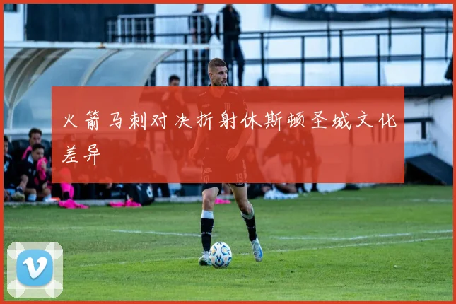火箭马刺对决折射休斯顿圣城文化差异