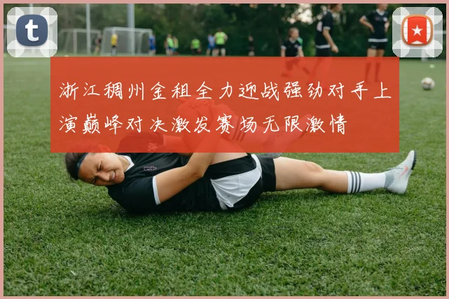 浙江稠州金租全力迎战强劲对手上演巅峰对决激发赛场无限激情