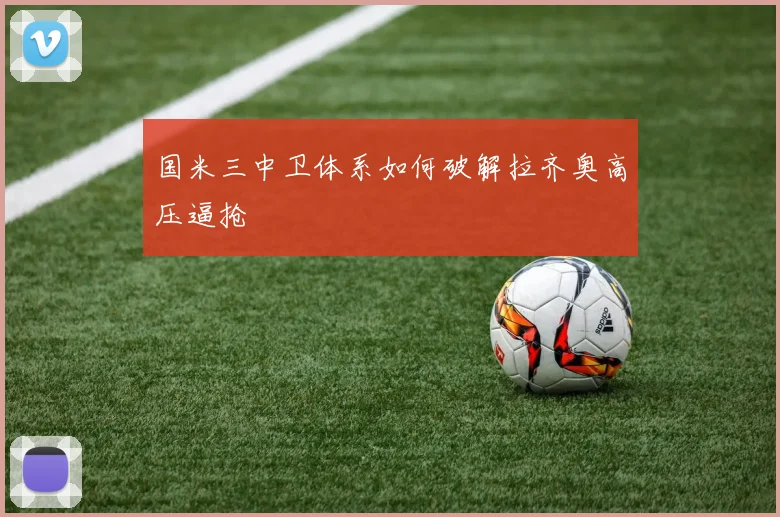 国米三中卫体系如何破解拉齐奥高压逼抢