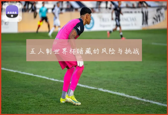 五人制世界杯暗藏的风险与挑战
