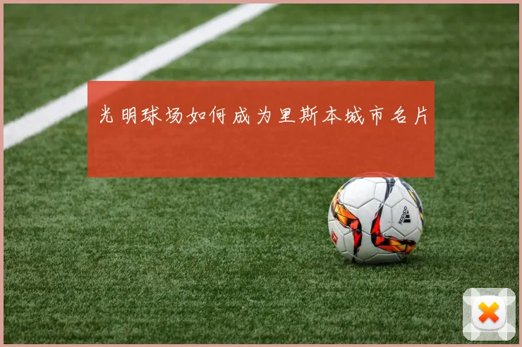 光明球场如何成为里斯本城市名片