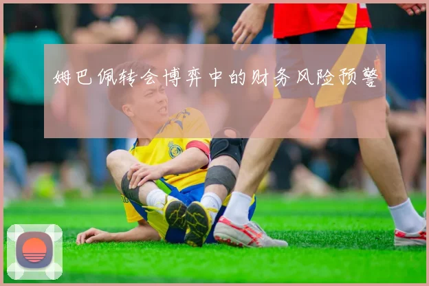 姆巴佩转会博弈中的财务风险预警