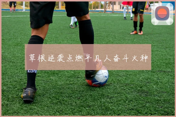 草根逆袭点燃平凡人奋斗火种