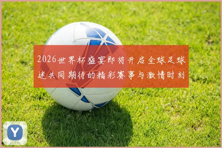 2026世界杯盛宴即将开启全球足球迷共同期待的精彩赛事与激情时刻