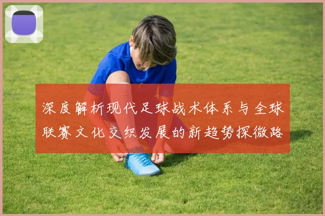 深度解析现代足球战术体系与全球联赛文化交织发展的新趋势探微路