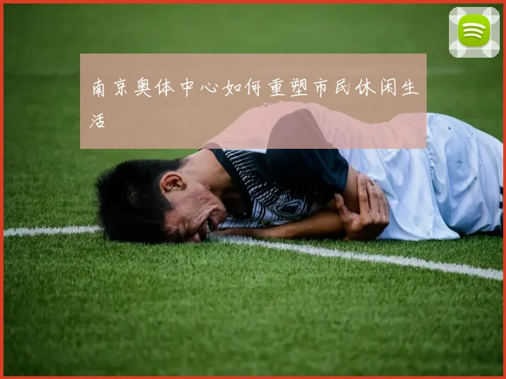 南京奥体中心如何重塑市民休闲生活