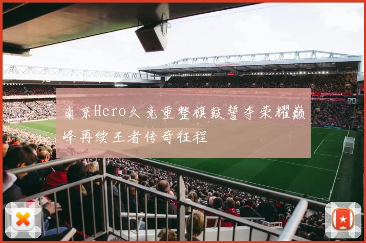 南京Hero久竞重整旗鼓誓夺荣耀巅峰再续王者传奇征程