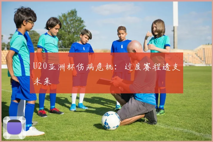 U20亚洲杯伤病危机：过度赛程透支未来