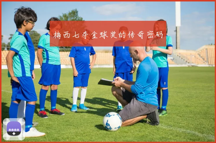 梅西七夺金球奖的传奇密码