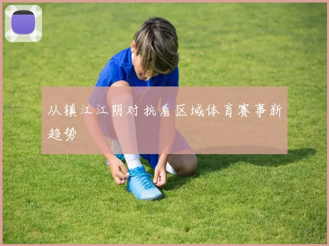 从镇江江阴对抗看区域体育赛事新趋势