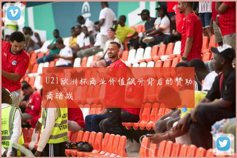 U21欧洲杯商业价值飙升背后的赞助商暗战