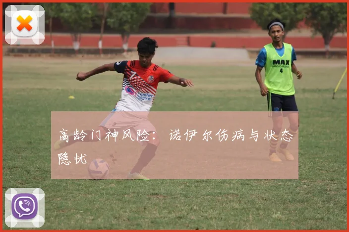 高龄门神风险：诺伊尔伤病与状态隐忧